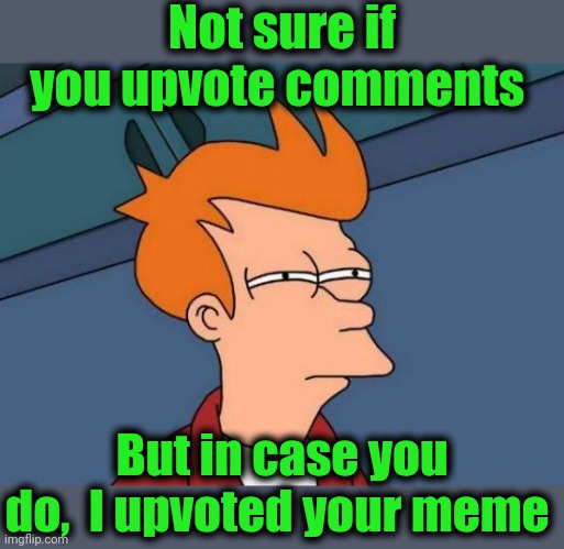 Futurama Fry Meme | Not sure if you upvote comments But in case you do,  I upvoted your meme | image tagged in memes,futurama fry | made w/ Imgflip meme maker