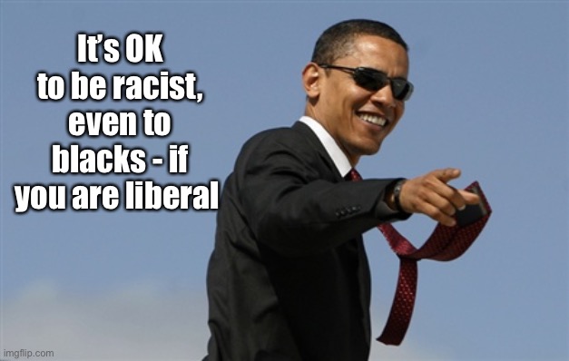 Cool Obama Meme | It’s OK to be racist, even to blacks - if you are liberal | image tagged in memes,cool obama | made w/ Imgflip meme maker
