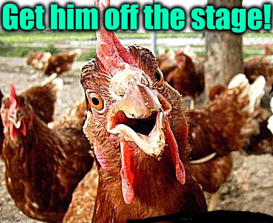 Chicken | Get him off the stage! | image tagged in chicken | made w/ Imgflip meme maker