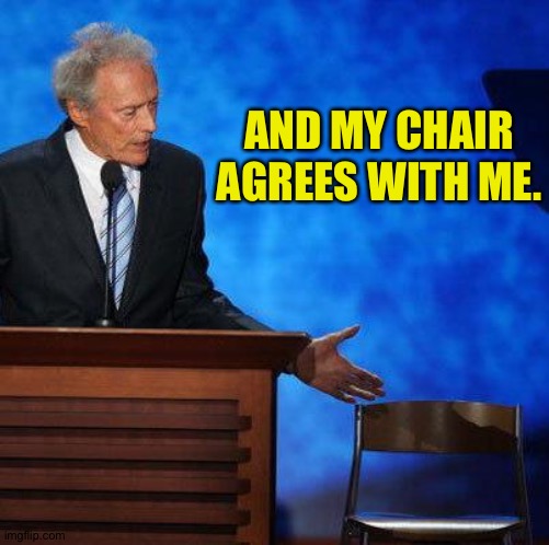 Clint Eastwood Chair. | AND MY CHAIR AGREES WITH ME. | image tagged in clint eastwood chair | made w/ Imgflip meme maker