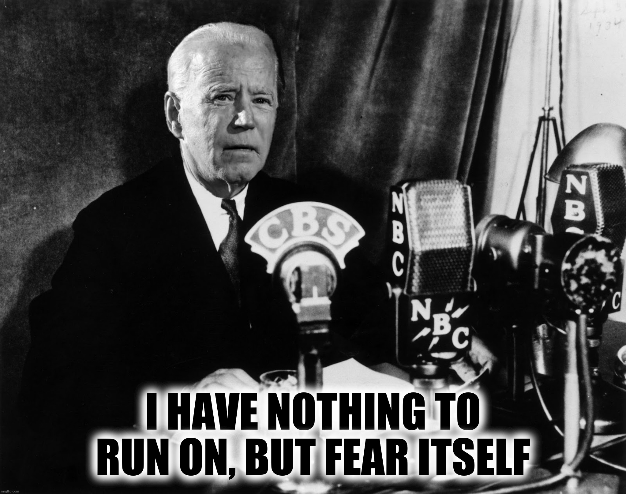 Franklin Delano Joesevelt | I HAVE NOTHING TO RUN ON, BUT FEAR ITSELF | image tagged in bad photoshop,we have nothing to fear but fear itself,joe biden,franklin d roosevelt | made w/ Imgflip meme maker