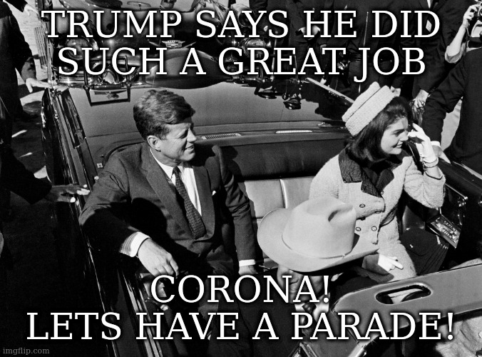 just take a nice leisurely drive | TRUMP SAYS HE DID
SUCH A GREAT JOB; CORONA!
LETS HAVE A PARADE! | image tagged in texas 1963 | made w/ Imgflip meme maker