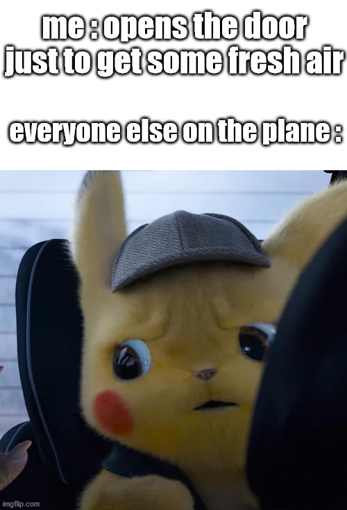 Unsettled detective pikachu | me : opens the door just to get some fresh air; everyone else on the plane : | image tagged in unsettled detective pikachu | made w/ Imgflip meme maker