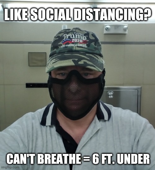 So you really want your 6 Feet? RIP #SocialDistancing | LIKE SOCIAL DISTANCING? CAN'T BREATHE = 6 FT. UNDER | image tagged in mask scam,covid-19,coronavirus,social distancing,rip,the great awakening | made w/ Imgflip meme maker