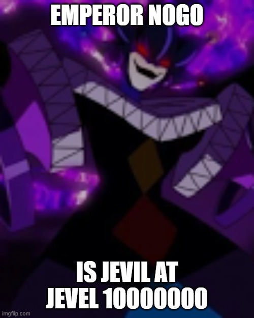 Nogo | EMPEROR NOGO; IS JEVIL AT JEVEL 10000000 | image tagged in memes | made w/ Imgflip meme maker