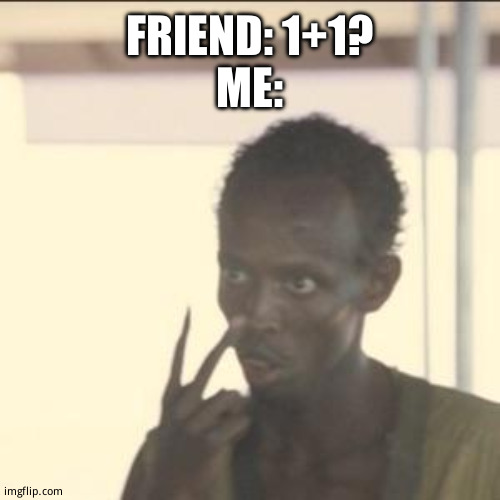 Look At Me | FRIEND: 1+1?
ME: | image tagged in memes,look at me | made w/ Imgflip meme maker