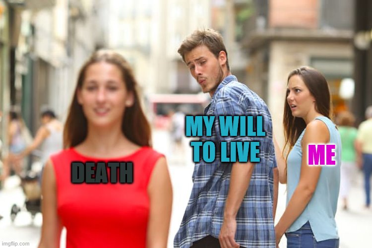 Distracted Boyfriend | MY WILL TO LIVE; ME; DEATH | image tagged in memes,distracted boyfriend | made w/ Imgflip meme maker
