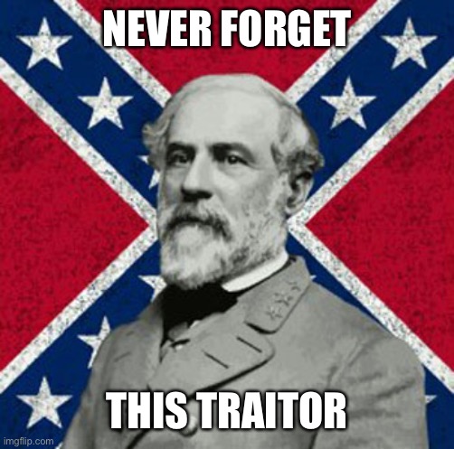 Robert E Lee | NEVER FORGET THIS TRAITOR | image tagged in robert e lee | made w/ Imgflip meme maker