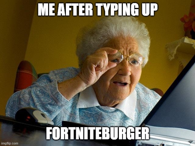 Grandma Finds The Internet Meme | ME AFTER TYPING UP; FORTNITEBURGER | image tagged in memes,grandma finds the internet | made w/ Imgflip meme maker