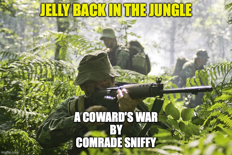 Jelly Back in the Jungle | JELLY BACK IN THE JUNGLE; A COWARD'S WAR
BY
COMRADE SNIFFY | image tagged in war,coward,scumbag,leftist,russian running dog,gutless xunt | made w/ Imgflip meme maker