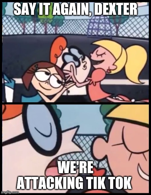 Say it Again, Dexter Meme | SAY IT AGAIN, DEXTER; WE'RE ATTACKING TIK TOK | image tagged in memes,say it again dexter | made w/ Imgflip meme maker