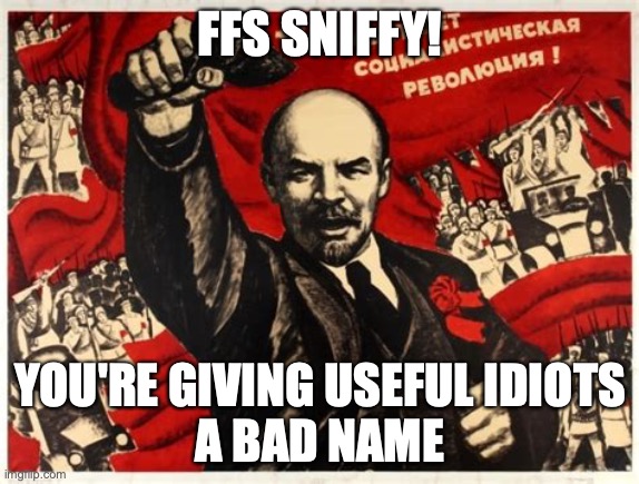 Useless Idiot | FFS SNIFFY! YOU'RE GIVING USEFUL IDIOTS
A BAD NAME | image tagged in sniffy,comrade xunt,gutless,leftist,commo dog | made w/ Imgflip meme maker