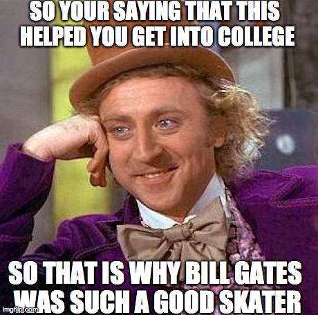 Creepy Condescending Wonka Meme | SO YOUR SAYING THAT THIS HELPED YOU GET INTO COLLEGE SO THAT IS WHY BILL GATES WAS SUCH A GOOD SKATER | image tagged in memes,creepy condescending wonka | made w/ Imgflip meme maker