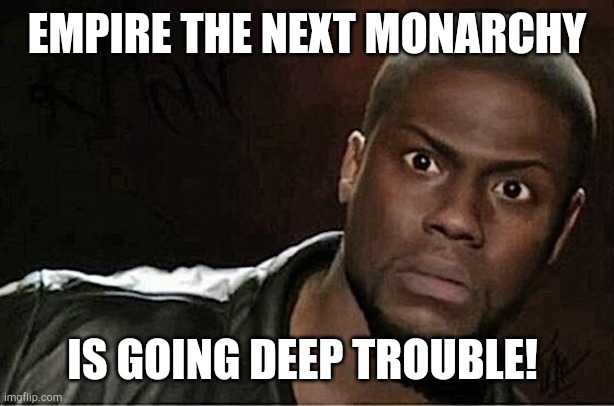 Empire the next monarchy Trouble | EMPIRE THE NEXT MONARCHY; IS GOING DEEP TROUBLE! | image tagged in memes,kevin hart | made w/ Imgflip meme maker