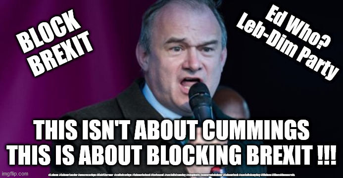 Ed Davey - Dominic Cummings | BLOCK 
BREXIT; Ed Who?
Leb-Dim Party; THIS ISN'T ABOUT CUMMINGS
THIS IS ABOUT BLOCKING BREXIT !!! #Labour #LabourLeader #wearecorbyn #KeirStarmer  #cultofcorbyn #labourisdead #toriesout #socialistsunday #stopboris #nevervotelabour #Labourleak #socialistanyday #libdem #liberaldemocrats | image tagged in ed davey - lib dem,liberal democrats,ed davey dominic cummings,corona virus covid 19,block brexit,leb dim party | made w/ Imgflip meme maker