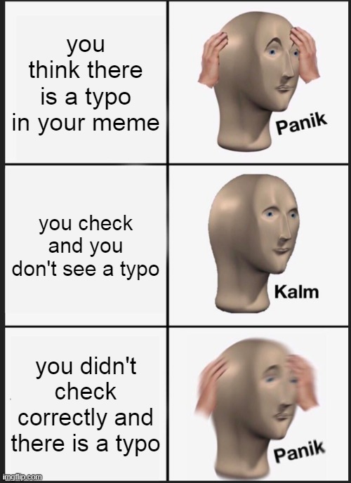 Panik Kalm Panik | you think there is a typo in your meme; you check and you don't see a typo; you didn't check correctly and there is a typo | image tagged in memes,panik kalm panik,typo | made w/ Imgflip meme maker