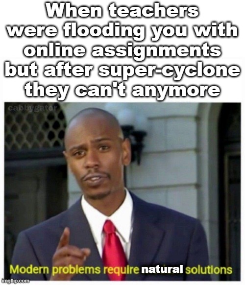 Super-cyclone | When teachers were flooding you with online assignments but after super-cyclone they can't anymore; natural | image tagged in modern problems | made w/ Imgflip meme maker