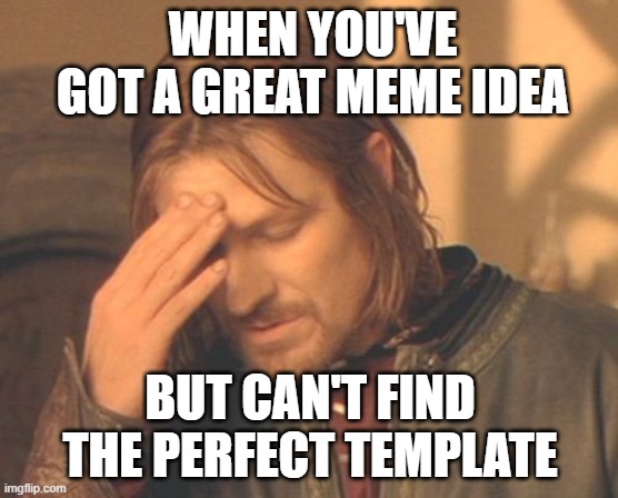 Great meme idea |  WHEN YOU'VE GOT A GREAT MEME IDEA; BUT CAN'T FIND THE PERFECT TEMPLATE | image tagged in memes,frustrated boromir | made w/ Imgflip meme maker