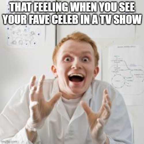 When you see your Fave Celeb | THAT FEELING WHEN YOU SEE YOUR FAVE CELEB IN A TV SHOW | image tagged in overly excited scientist | made w/ Imgflip meme maker