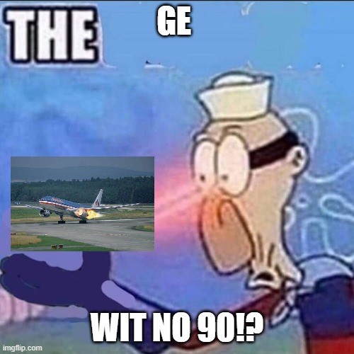 GE wit no 90 | GE; WIT NO 90!? | image tagged in barnacle boy sulfur vision | made w/ Imgflip meme maker