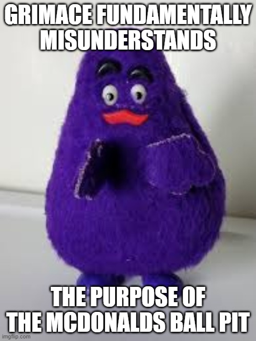 McGrimace is here! | GRIMACE FUNDAMENTALLY MISUNDERSTANDS; THE PURPOSE OF THE MCDONALDS BALL PIT | image tagged in grimace,memes,dank memes,dankmemes | made w/ Imgflip meme maker