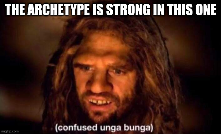 Confused Unga Bunga | THE ARCHETYPE IS STRONG IN THIS ONE | image tagged in confused unga bunga | made w/ Imgflip meme maker