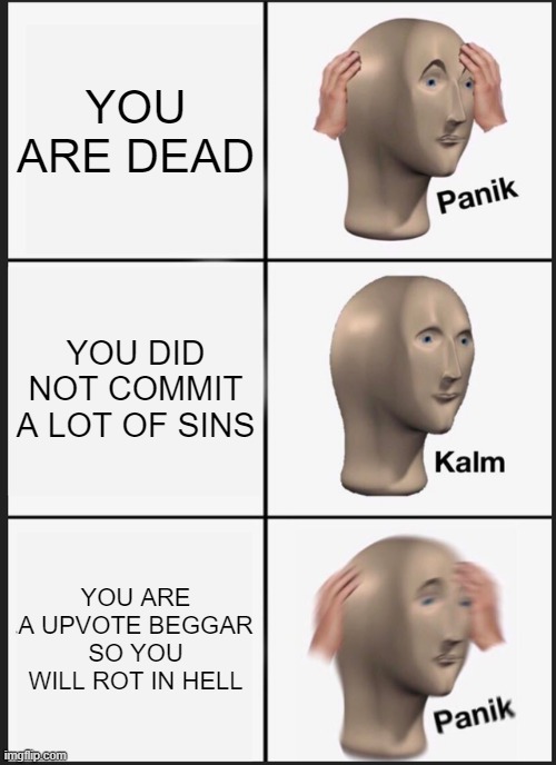 Panik Kalm Panik Meme | YOU ARE DEAD; YOU DID NOT COMMIT A LOT OF SINS; YOU ARE A UPVOTE BEGGAR SO YOU WILL ROT IN HELL | image tagged in memes,panik kalm panik | made w/ Imgflip meme maker