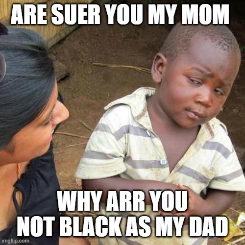 Third World Skeptical Kid | ARE SUER YOU MY MOM; WHY ARR YOU NOT BLACK AS MY DAD | image tagged in memes,third world skeptical kid | made w/ Imgflip meme maker