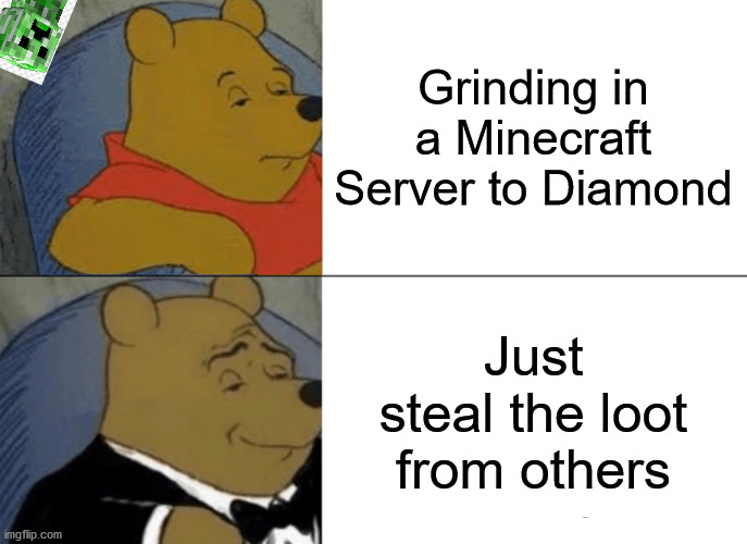 Minecraft | Grinding in a Minecraft Server to Diamond; Just steal the loot from others | image tagged in memes,tuxedo winnie the pooh,minecraft | made w/ Imgflip meme maker