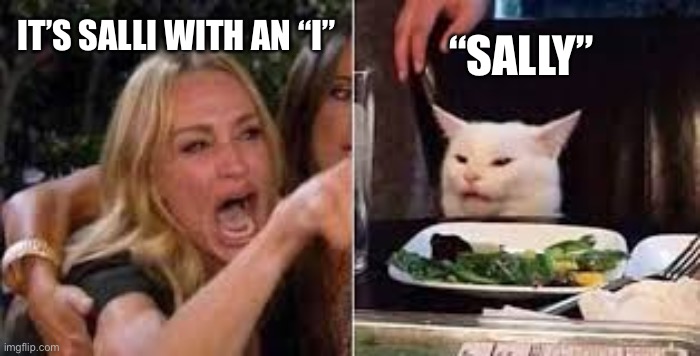 Woman shouting at cat | “SALLY”; IT’S SALLI WITH AN “I” | image tagged in woman shouting at cat | made w/ Imgflip meme maker