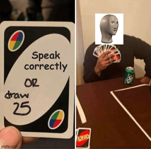 Meme Man Uno | Speak correctly | image tagged in memes,uno draw 25 cards | made w/ Imgflip meme maker