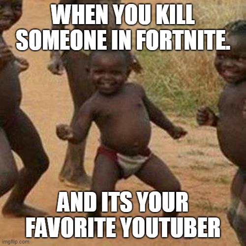 Third World Success Kid Meme | WHEN YOU KILL SOMEONE IN FORTNITE. AND ITS YOUR FAVORITE YOUTUBER | image tagged in memes,third world success kid | made w/ Imgflip meme maker