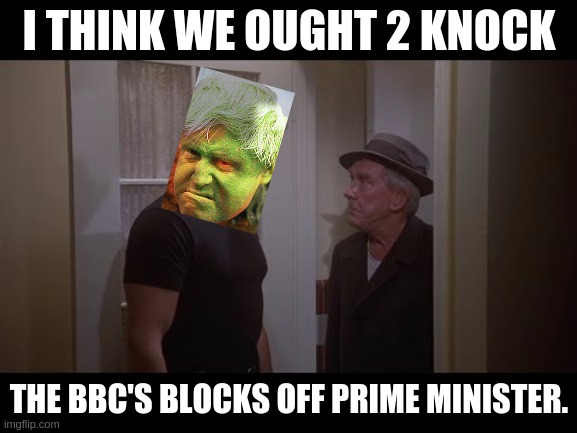 BBC NEWS FLASH - the bbc | I THINK WE OUGHT 2 KNOCK; THE BBC'S BLOCKS OFF PRIME MINISTER. | image tagged in army,navy,air force,space force,parliament,everybody | made w/ Imgflip meme maker