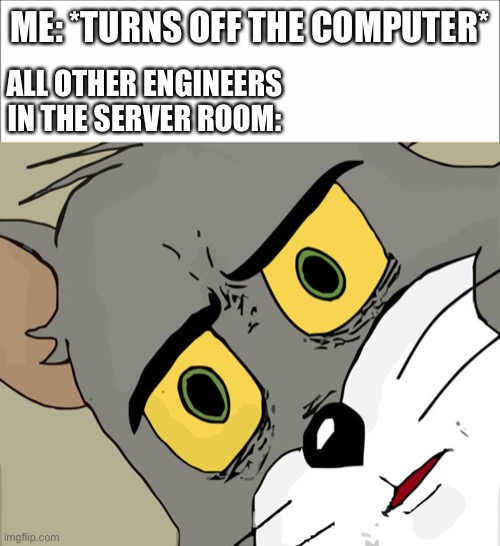 ME: *TURNS OFF THE COMPUTER*; ALL OTHER ENGINEERS IN THE SERVER ROOM: | image tagged in memes,unsettled tom | made w/ Imgflip meme maker