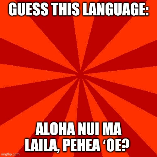 Red blank background | GUESS THIS LANGUAGE:; ALOHA NUI MA LAILA, PEHEA ʻOE? | image tagged in red blank background | made w/ Imgflip meme maker