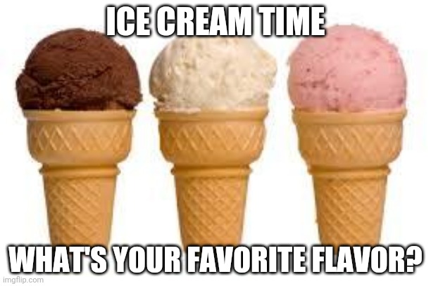 Ice Cream cone | ICE CREAM TIME; WHAT'S YOUR FAVORITE FLAVOR? | image tagged in ice cream cone | made w/ Imgflip meme maker