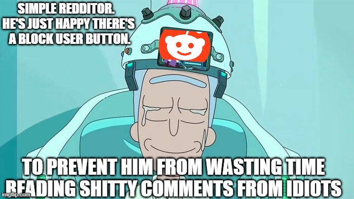 SIMPLE REDDITOR.  
HE'S JUST HAPPY THERE'S
 A BLOCK USER BUTTON. TO PREVENT HIM FROM WASTING TIME 
READING SHITTY COMMENTS FROM IDIOTS | image tagged in memes | made w/ Imgflip meme maker