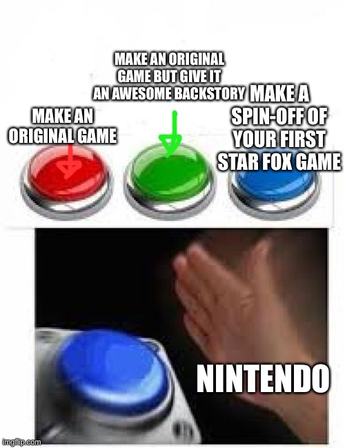 Originality is dying | MAKE AN ORIGINAL GAME BUT GIVE IT AN AWESOME BACKSTORY; MAKE A SPIN-OFF OF YOUR FIRST STAR FOX GAME; MAKE AN ORIGINAL GAME; NINTENDO | image tagged in red green blue buttons,starfox,nintendo | made w/ Imgflip meme maker