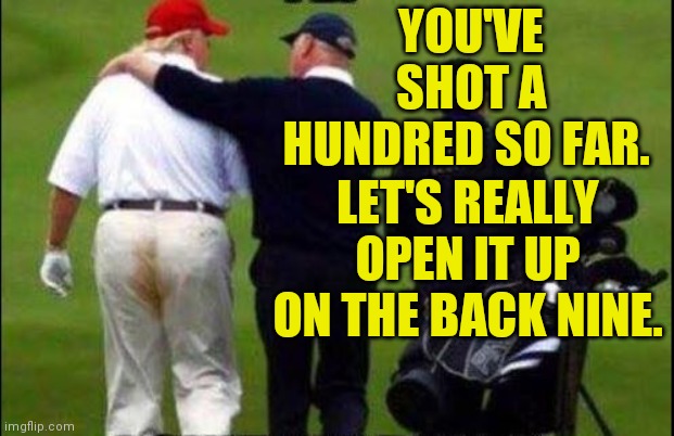 Fun in the sun on Memorial Day. | YOU'VE SHOT A HUNDRED SO FAR. LET'S REALLY OPEN IT UP ON THE BACK NINE. | image tagged in trump golf course pants,memes,fun in the sun,open 'er up,one hundred thousand | made w/ Imgflip meme maker