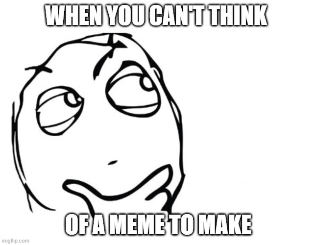 Thinking | WHEN YOU CAN'T THINK; OF A MEME TO MAKE | image tagged in hmmm,memes,thinking | made w/ Imgflip meme maker