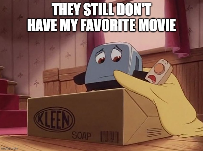 Brave Little Toaster | THEY STILL DON'T HAVE MY FAVORITE MOVIE | image tagged in brave little toaster | made w/ Imgflip meme maker