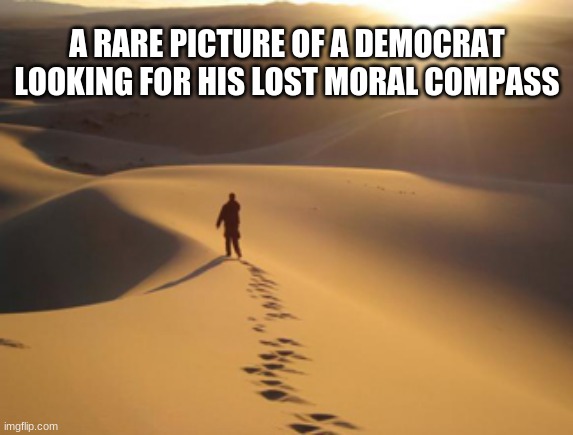 It has to be here someplace | A RARE PICTURE OF A DEMOCRAT LOOKING FOR HIS LOST MORAL COMPASS | image tagged in lost,moral compass,a rare picture,it is here someplace,democrats have lost their way,you never had a moral compass fool | made w/ Imgflip meme maker