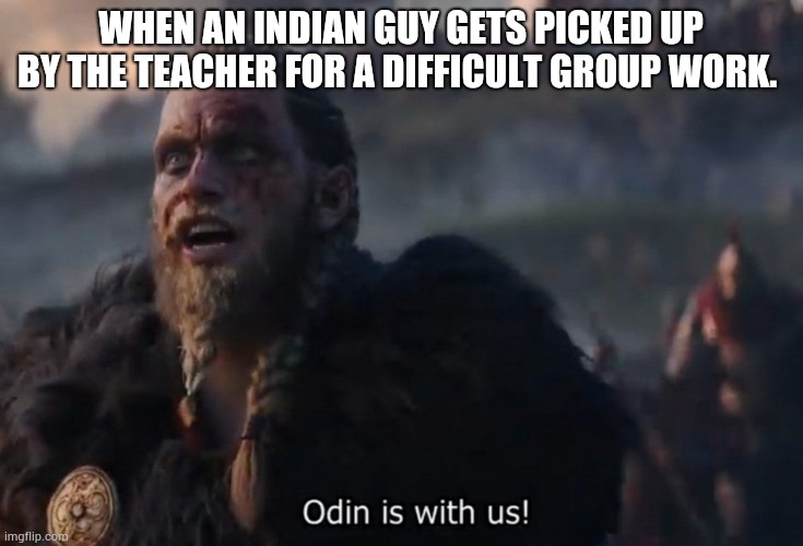 Odin is with us! | WHEN AN INDIAN GUY GETS PICKED UP BY THE TEACHER FOR A DIFFICULT GROUP WORK. | image tagged in odin is with us | made w/ Imgflip meme maker