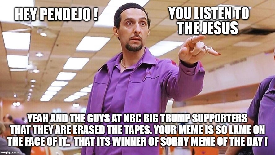 YEAH AND THE GUYS AT NBC BIG TRUMP SUPPORTERS THAT THEY ARE ERASED THE TAPES. YOUR MEME IS SO LAME ON THE FACE OF IT..  THAT ITS WINNER OF S | made w/ Imgflip meme maker