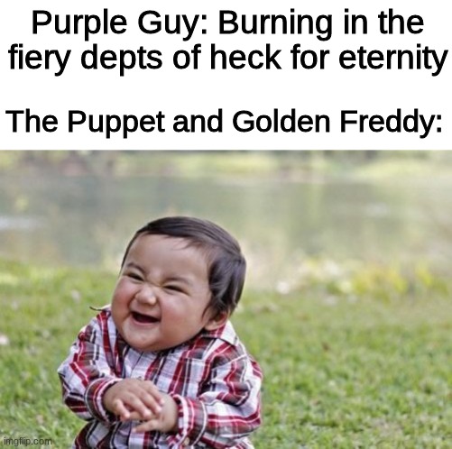 FNAF MEMEZ | Purple Guy: Burning in the fiery depts of heck for eternity; The Puppet and Golden Freddy: | image tagged in memes,evil toddler | made w/ Imgflip meme maker