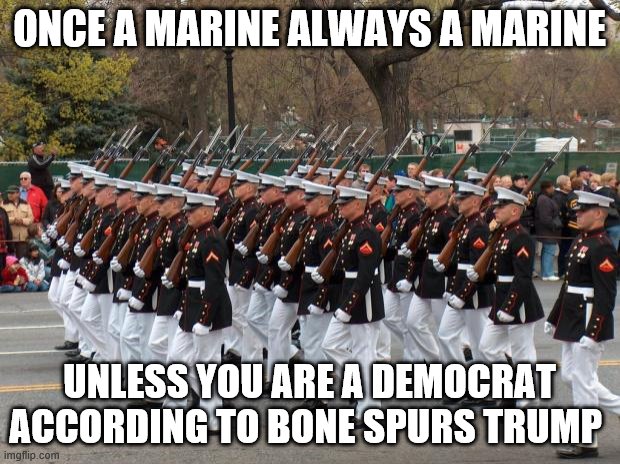 Marines | ONCE A MARINE ALWAYS A MARINE; UNLESS YOU ARE A DEMOCRAT ACCORDING TO BONE SPURS TRUMP | image tagged in marines | made w/ Imgflip meme maker