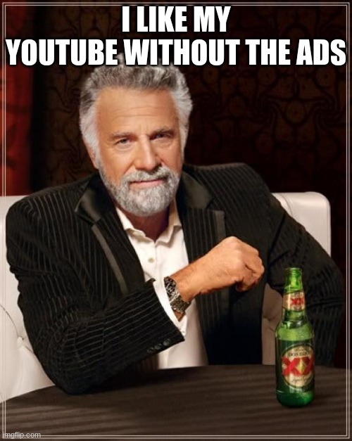 The Most Interesting Man In The World | I LIKE MY YOUTUBE WITHOUT THE ADS | image tagged in memes,the most interesting man in the world | made w/ Imgflip meme maker