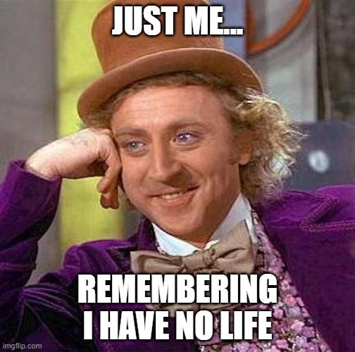 me think im funny haha | JUST ME... REMEMBERING I HAVE NO LIFE | image tagged in memes,creepy condescending wonka | made w/ Imgflip meme maker