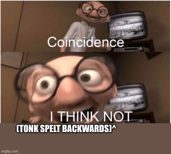 Coincidence, I THINK NOT | (TONK SPELT BACKWARDS)^ | image tagged in coincidence i think not | made w/ Imgflip meme maker