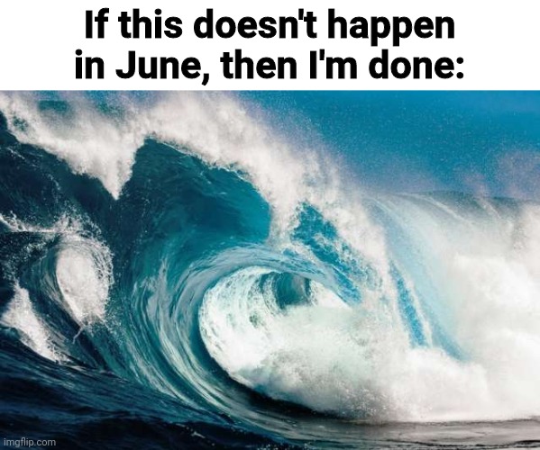 June 2020: A huge tsunami wiped out a entire country | If this doesn't happen in June, then I'm done: | image tagged in natural disasters,2020,we're all doomed,tsunami | made w/ Imgflip meme maker